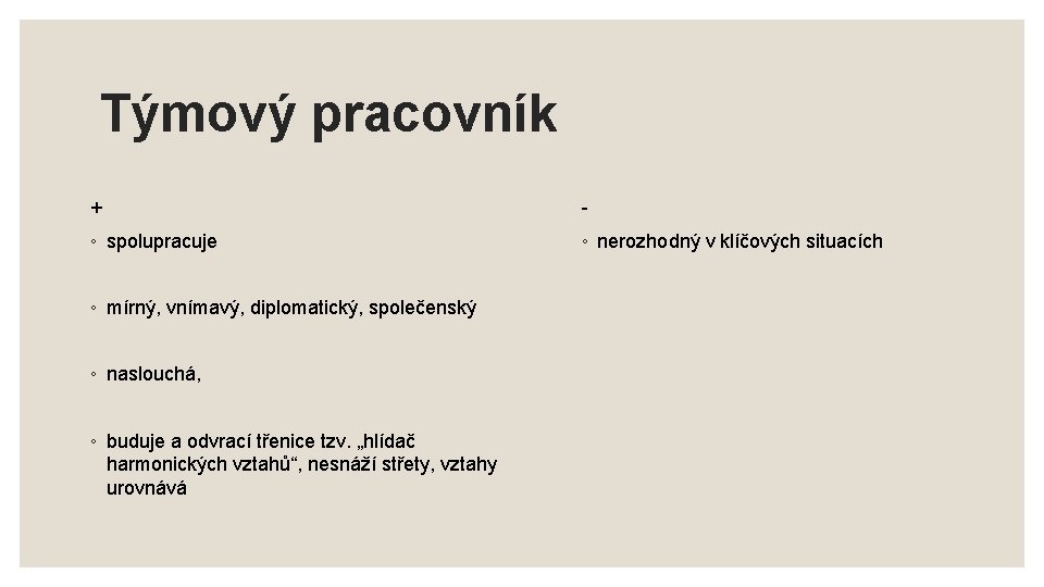 Týmový pracovník + - ◦ spolupracuje ◦ nerozhodný v klíčových situacích ◦ mírný, vnímavý,