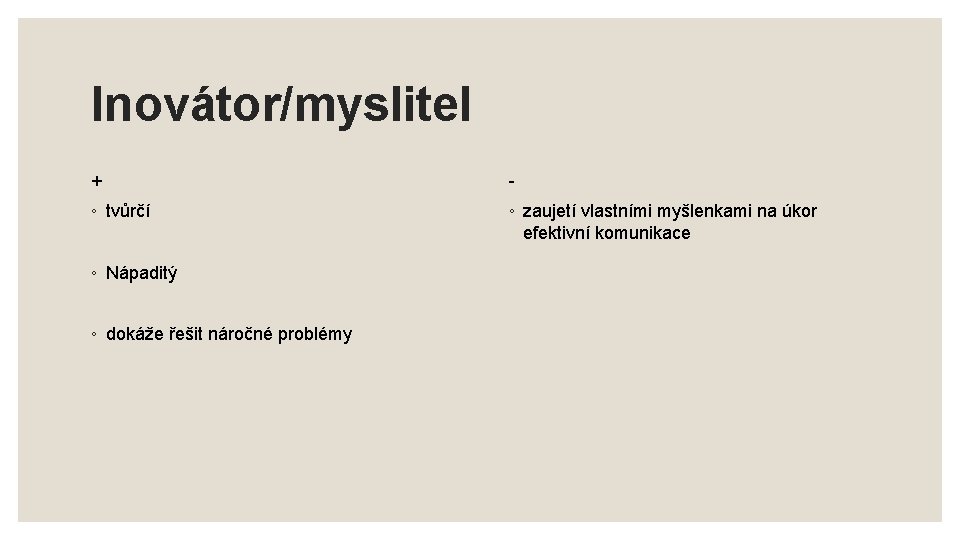 Inovátor/myslitel + - ◦ tvůrčí ◦ zaujetí vlastními myšlenkami na úkor efektivní komunikace ◦