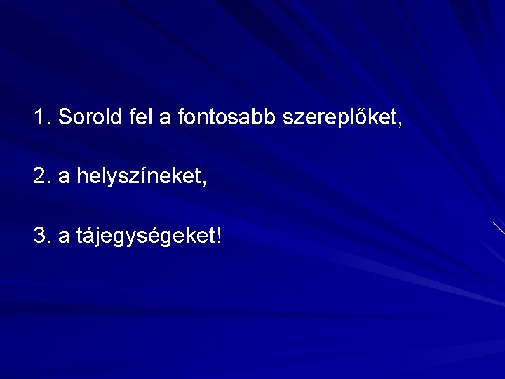 1. Sorold fel a fontosabb szereplőket, 2. a helyszíneket, 3. a tájegységeket! 1. Sorold fel a fontosabb szereplőket, 2. a helyszíneket, 3. a tájegységeket!