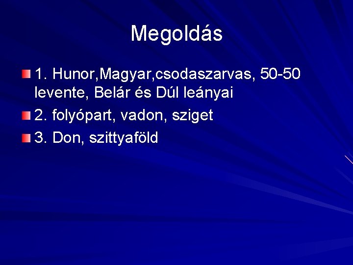 Megoldás 1. Hunor, Magyar, csodaszarvas, 50 -50 levente, Belár és Dúl leányai 2. folyópart, Megoldás 1. Hunor, Magyar, csodaszarvas, 50 -50 levente, Belár és Dúl leányai 2. folyópart,