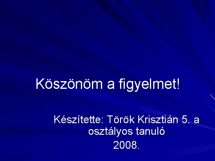 Köszönöm a figyelmet! Készítette: Török Krisztián 5. a osztályos tanuló 2008. Köszönöm a figyelmet! Készítette: Török Krisztián 5. a osztályos tanuló 2008.