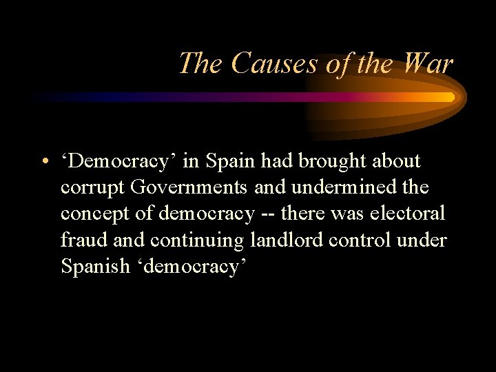The Causes of the War • ‘Democracy’ in Spain had brought about corrupt Governments