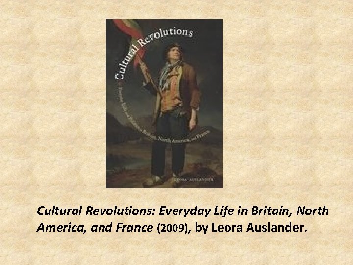 Cultural Revolutions: Everyday Life in Britain, North America, and France (2009), by Leora Auslander.