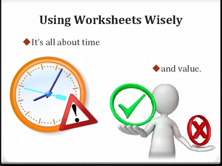 Using Worksheets Wisely u. It’s all about time uand value. 