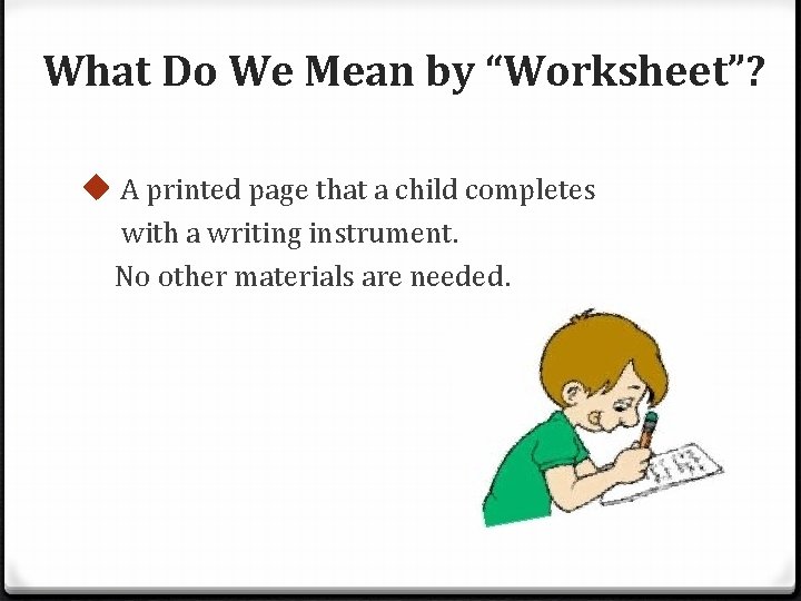 What Do We Mean by “Worksheet”? u A printed page that a child completes