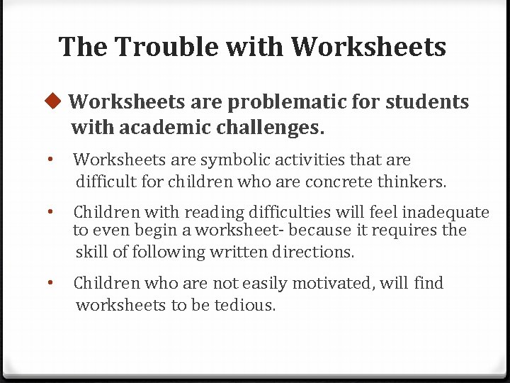 The Trouble with Worksheets u Worksheets are problematic for students with academic challenges. •