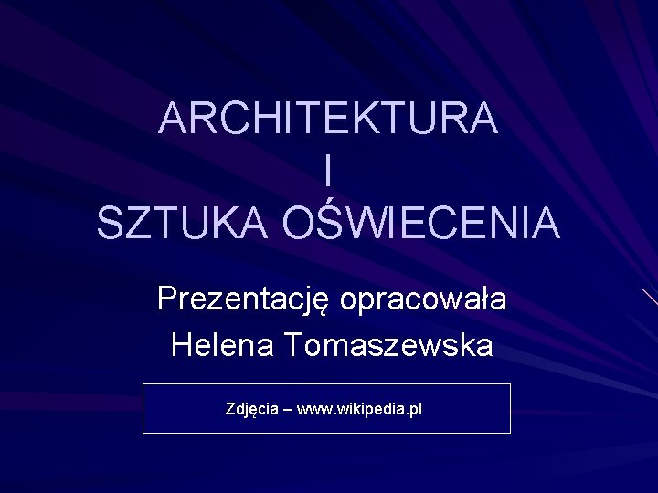 ARCHITEKTURA I SZTUKA OŚWIECENIA Prezentację opracowała Helena Tomaszewska Zdjęcia – www. wikipedia. pl 