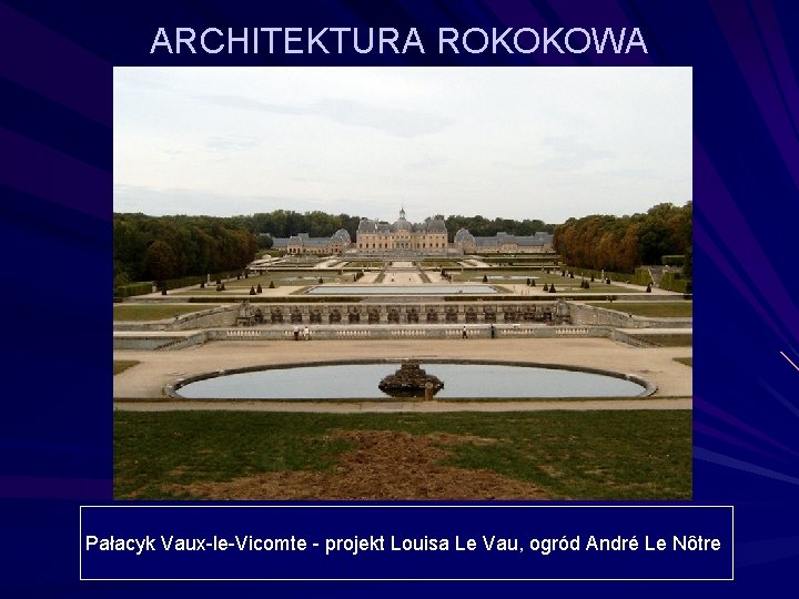 ARCHITEKTURA ROKOKOWA Pałacyk Vaux-le-Vicomte - projekt Louisa Le Vau, ogród André Le Nôtre 