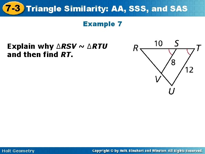 7 -3 Triangle Similarity: AA, SSS, and SAS Example 7 Explain why ∆RSV ~