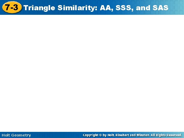 7 -3 Triangle Similarity: AA, SSS, and SAS Holt Geometry 