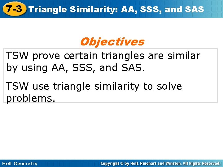 7 -3 Triangle Similarity: AA, SSS, and SAS Objectives TSW prove certain triangles are