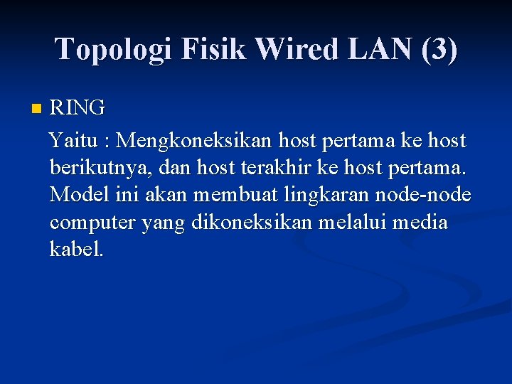 Topologi Fisik Wired LAN (3) n RING Yaitu : Mengkoneksikan host pertama ke host