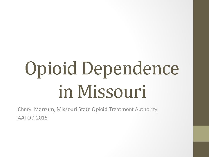 Opioid Dependence in Missouri Cheryl Marcum, Missouri State Opioid Treatment Authority AATOD 2015 