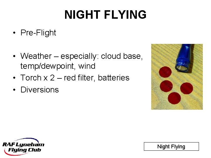 NIGHT FLYING • Pre-Flight • Weather – especially: cloud base, temp/dewpoint, wind • Torch