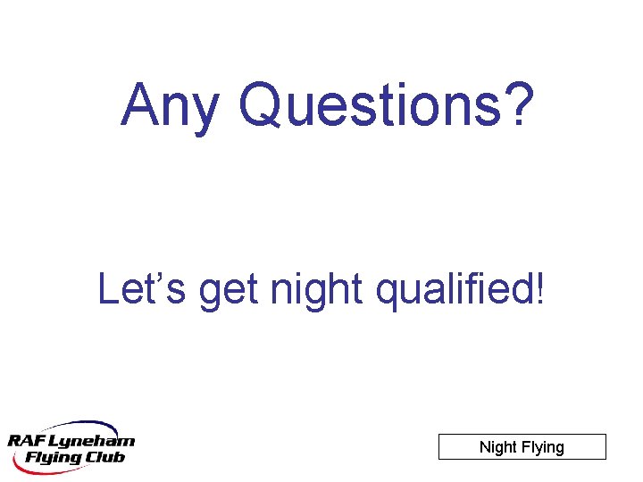 Any Questions? Let’s get night qualified! Night Flying 