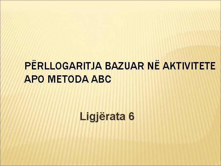 PËRLLOGARITJA BAZUAR NË AKTIVITETE APO METODA ABC Ligjërata 6 