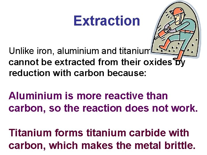 Extraction Unlike iron, aluminium and titanium cannot be extracted from their oxides by reduction Extraction Unlike iron, aluminium and titanium cannot be extracted from their oxides by reduction