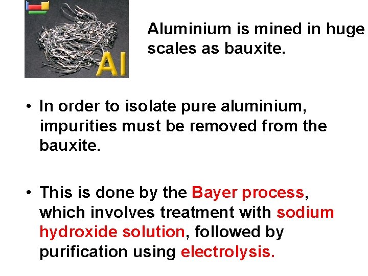Aluminium is mined in huge scales as bauxite. • In order to isolate pure Aluminium is mined in huge scales as bauxite. • In order to isolate pure