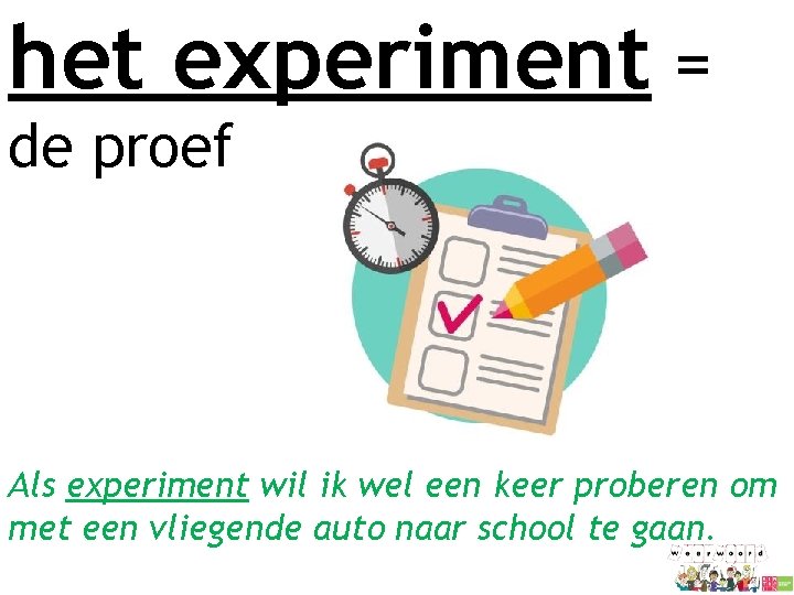 het experiment = de proef Als experiment wil ik wel een keer proberen om het experiment = de proef Als experiment wil ik wel een keer proberen om