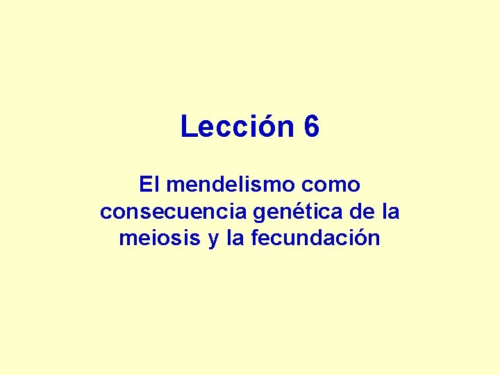 Lección 6 El mendelismo consecuencia genética de la meiosis y la fecundación Lección 6 El mendelismo consecuencia genética de la meiosis y la fecundación