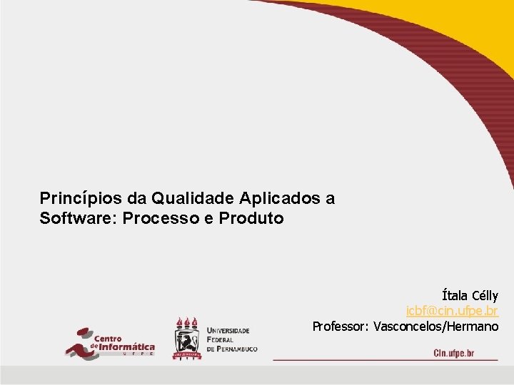 Princípios da Qualidade Aplicados a Software: Processo e Produto Ítala Célly icbf@cin. ufpe. br Princípios da Qualidade Aplicados a Software: Processo e Produto Ítala Célly icbf@cin. ufpe. br