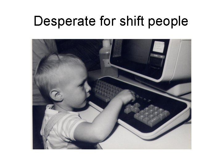 Desperate for shift people 