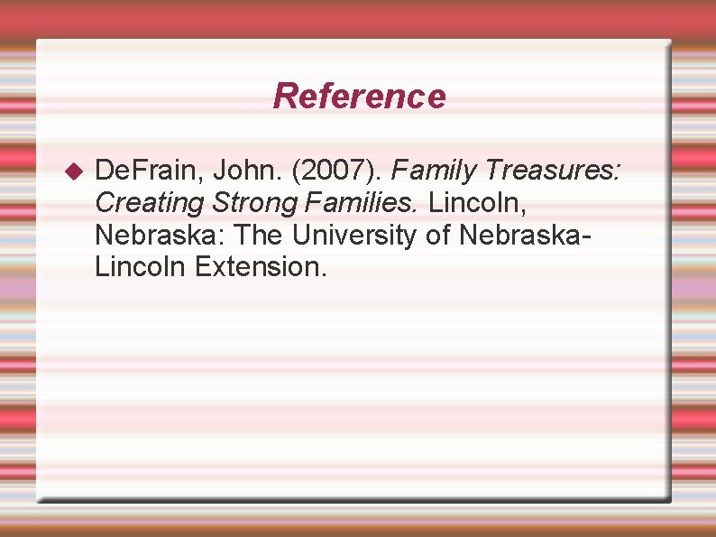 Reference De. Frain, John. (2007). Family Treasures: Creating Strong Families. Lincoln, Nebraska: The University