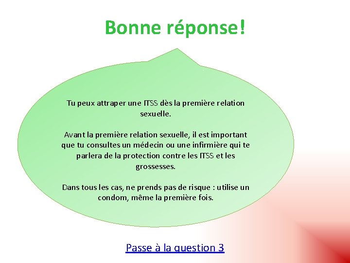 Bonne réponse! Tu peux attraper une ITSS dès la première relation sexuelle. Avant la