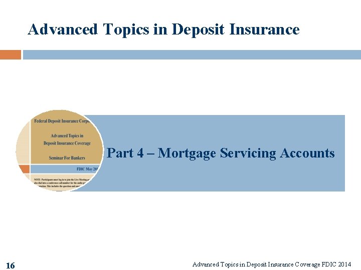 Advanced Topics in Deposit Insurance Part 4 – Mortgage Servicing Accounts 16 Advanced Topics