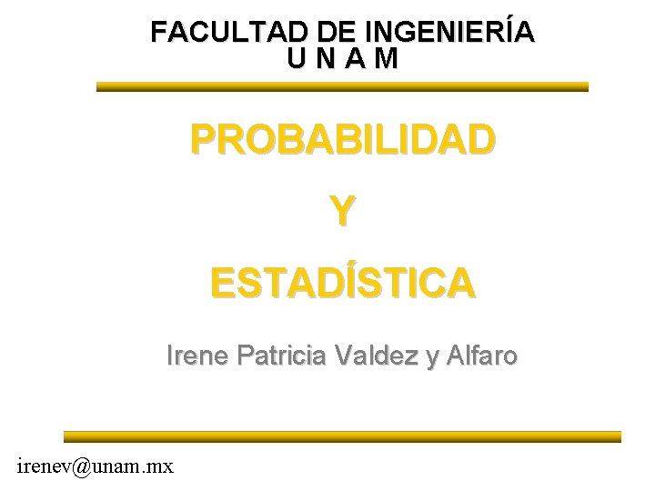 FACULTAD DE INGENIERÍA UNAM PROBABILIDAD Y ESTADÍSTICA Irene Patricia Valdez y Alfaro irenev@unam. mx