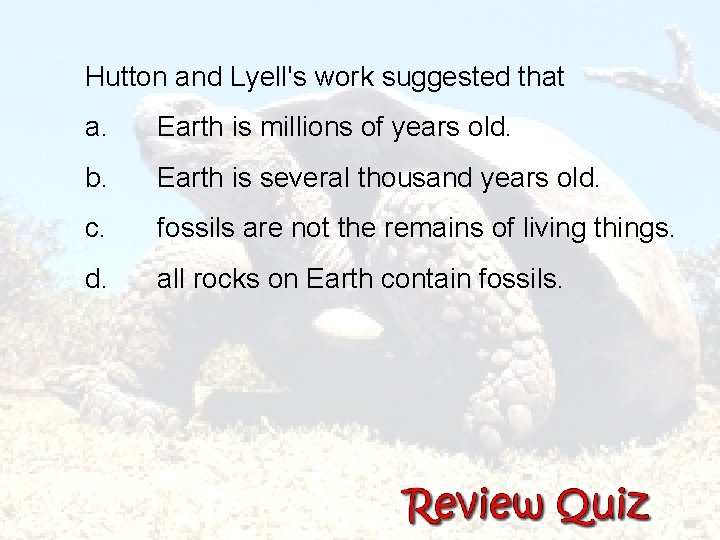  Hutton and Lyell's work suggested that a. Earth is millions of years old.