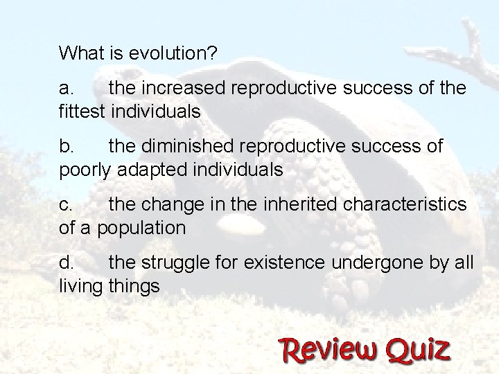  What is evolution? a. the increased reproductive success of the fittest individuals b.