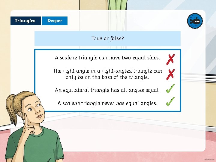 Triangles Deeper True or false? A scalene triangle can have two equal sides. The