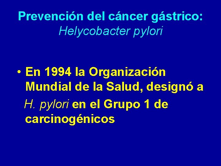 Prevención del cáncer gástrico: Helycobacter pylori • En 1994 la Organización Mundial de la