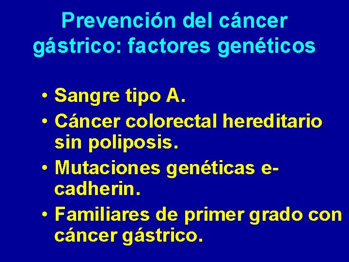 Prevención del cáncer gástrico: factores genéticos • Sangre tipo A. • Cáncer colorectal hereditario