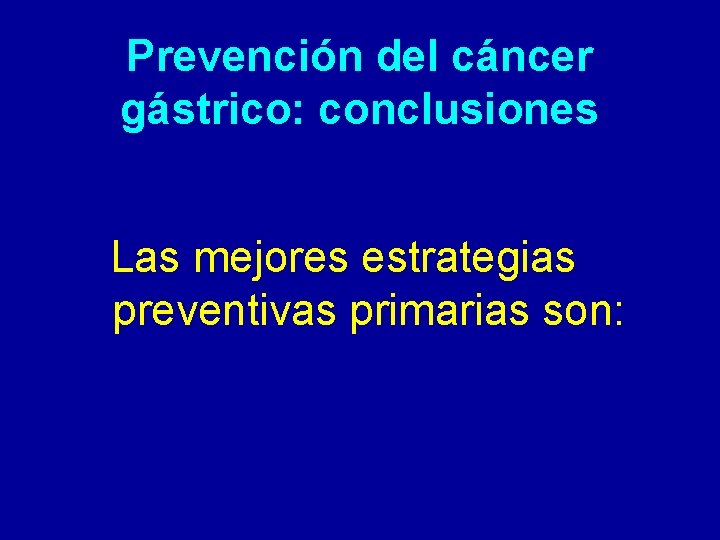 Prevención del cáncer gástrico: conclusiones Las mejores estrategias preventivas primarias son: 