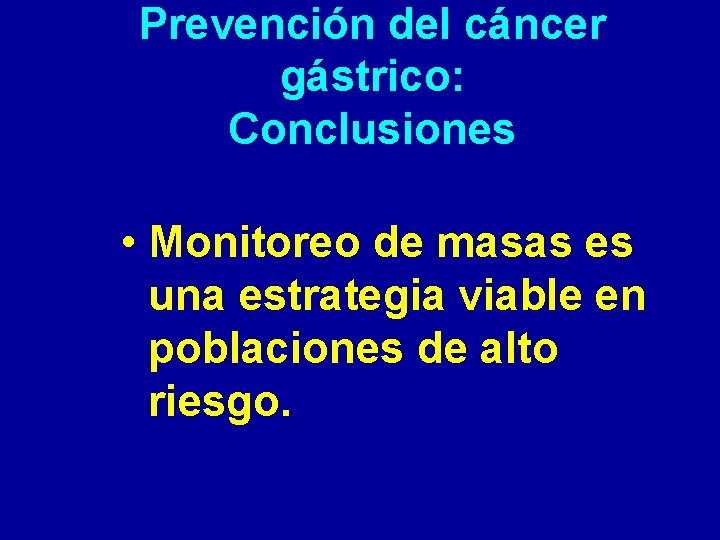 Prevención del cáncer gástrico: Conclusiones • Monitoreo de masas es una estrategia viable en