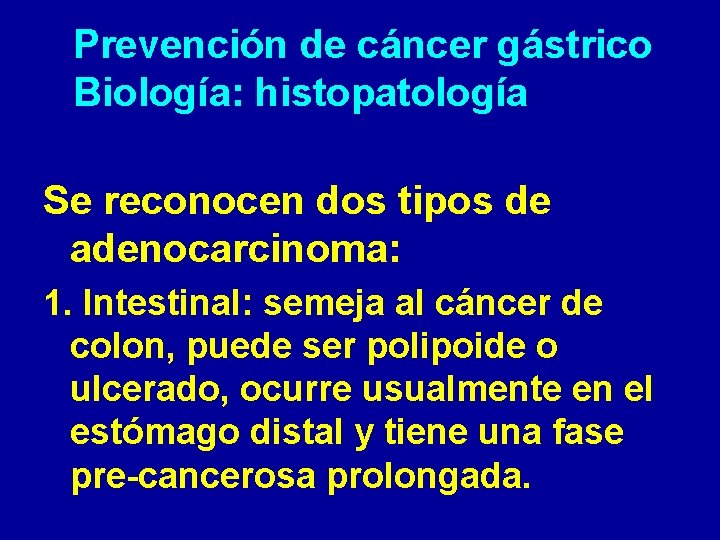 Prevención de cáncer gástrico Biología: histopatología Se reconocen dos tipos de adenocarcinoma: 1. Intestinal: