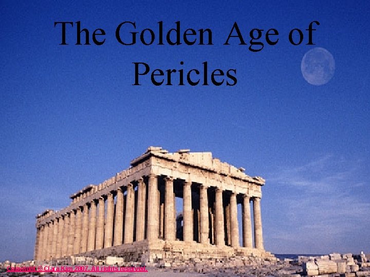 The Golden Age of Pericles Copyright © Clara Kim 2007. All rights reserved. 