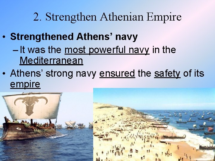 2. Strengthen Athenian Empire • Strengthened Athens’ navy – It was the most powerful