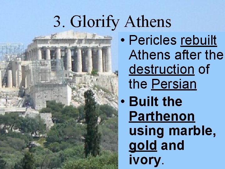 3. Glorify Athens • Pericles rebuilt Athens after the destruction of the Persian •