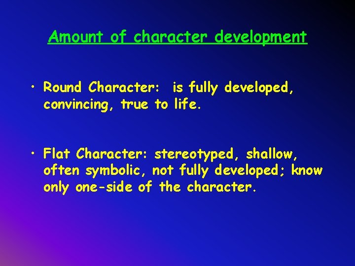 Amount of character development • Round Character: is fully developed, convincing, true to life.