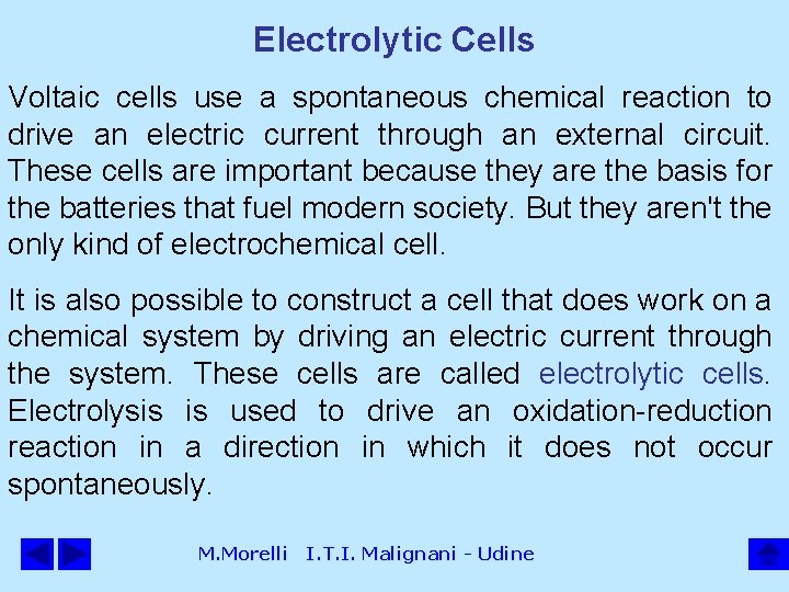 Electrolytic Cells Voltaic cells use a spontaneous chemical reaction to drive an electric current