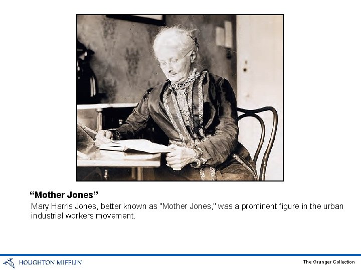 “Mother Jones” Mary Harris Jones, better known as "Mother Jones, " was a prominent