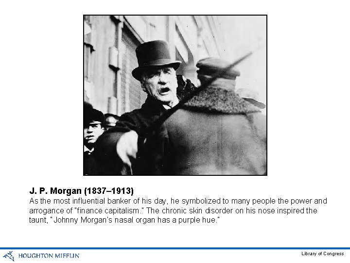 J. P. Morgan (1837– 1913) As the most influential banker of his day, he