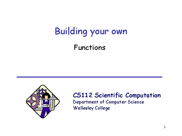 Building your own Functions CS 112 Scientific Computation Department of Computer Science Wellesley College