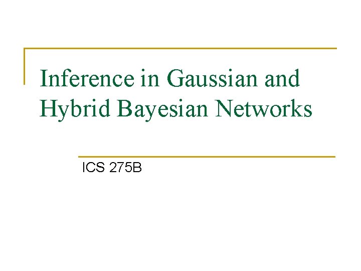 Inference in Gaussian and Hybrid Bayesian Networks ICS 275 B 