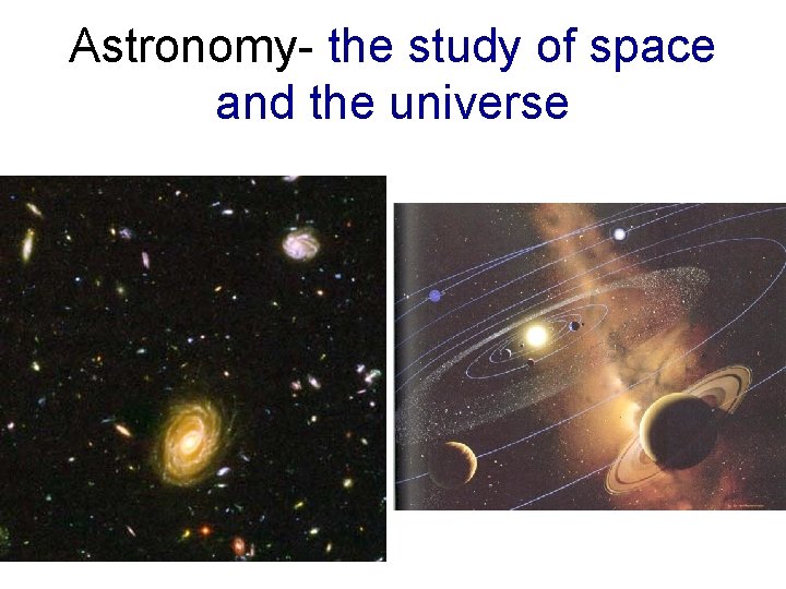 Astronomy- the study of space and the universe 