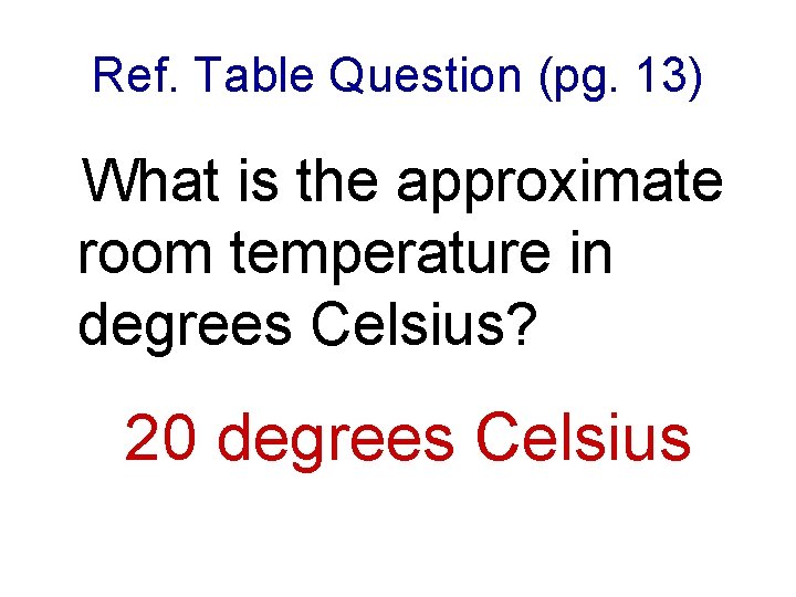 Ref. Table Question (pg. 13) What is the approximate room temperature in degrees Celsius?