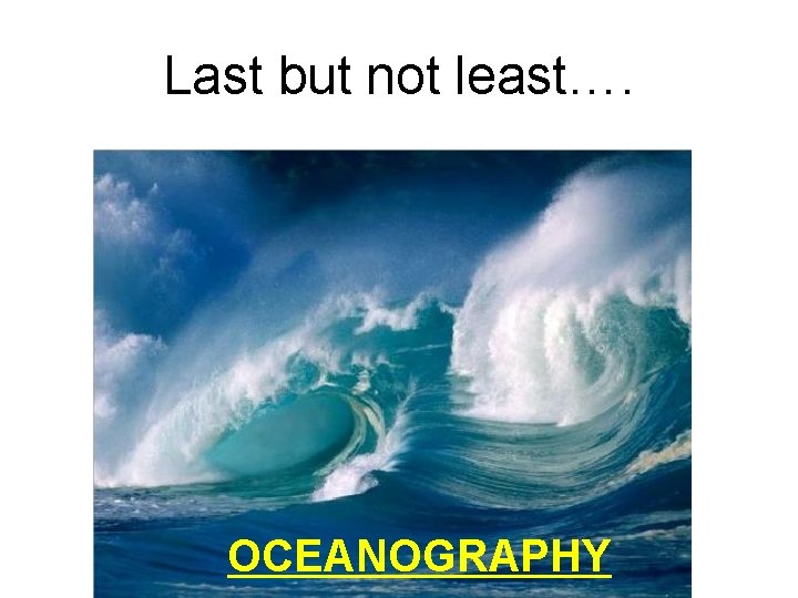 Last but not least…. OCEANOGRAPHY 